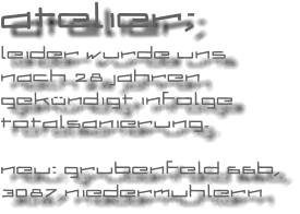 atelier; leider wurde uns nach 28 jahren gek�ndigt infolge totalsanierung.  neu: grubenfeld 66b, 3087 niedermuhlern